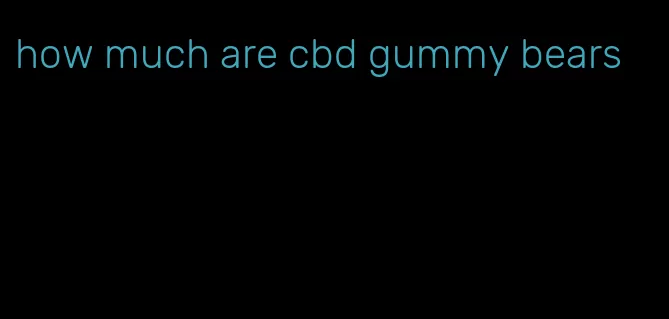 how much are cbd gummy bears