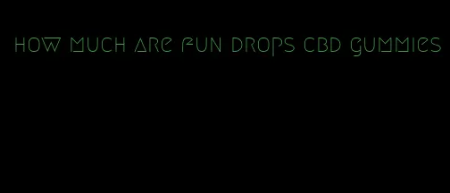 how much are fun drops cbd gummies