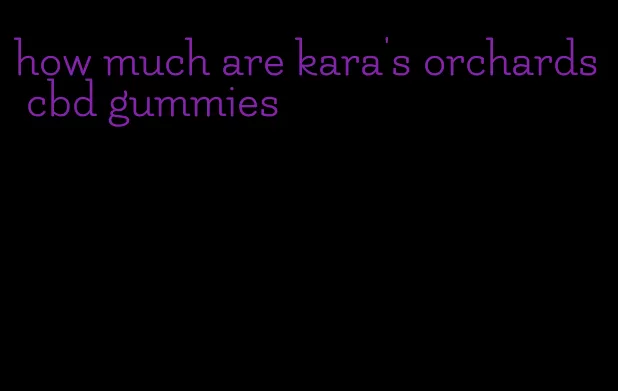 how much are kara's orchards cbd gummies