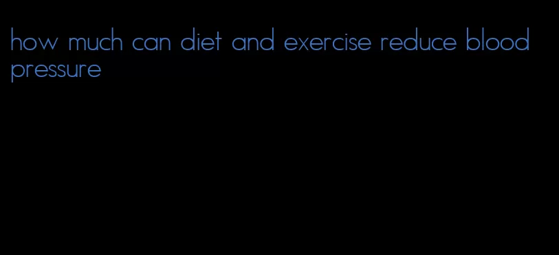 how much can diet and exercise reduce blood pressure