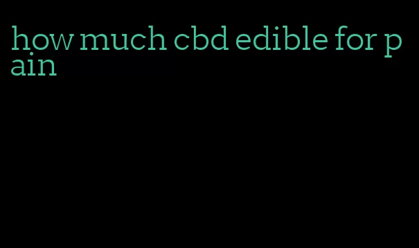 how much cbd edible for pain