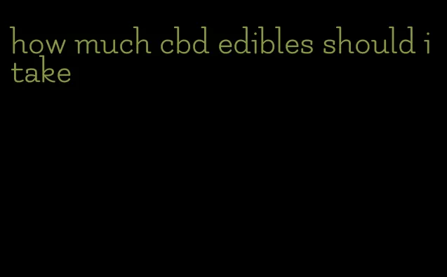 how much cbd edibles should i take