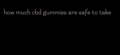 how much cbd gummies are safe to take