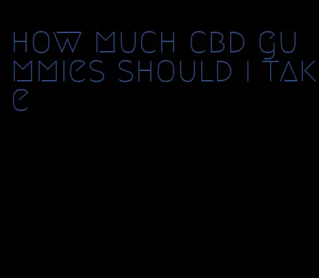 how much cbd gummies should i take