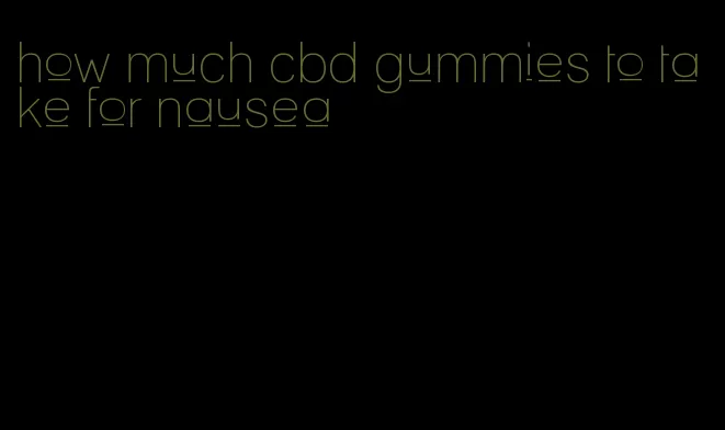 how much cbd gummies to take for nausea