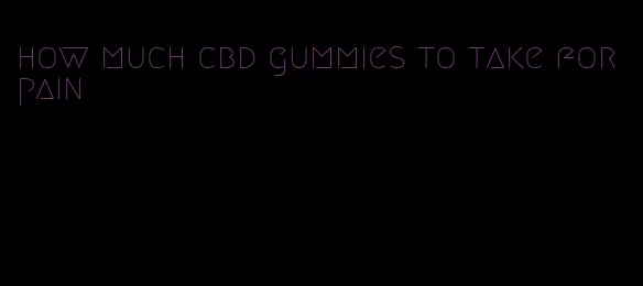 how much cbd gummies to take for pain