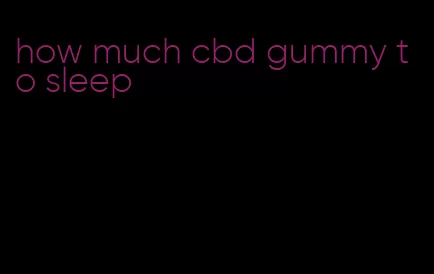 how much cbd gummy to sleep