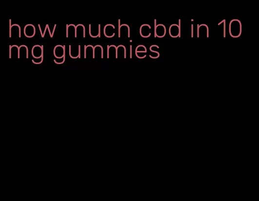 how much cbd in 10mg gummies