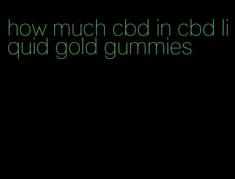 how much cbd in cbd liquid gold gummies