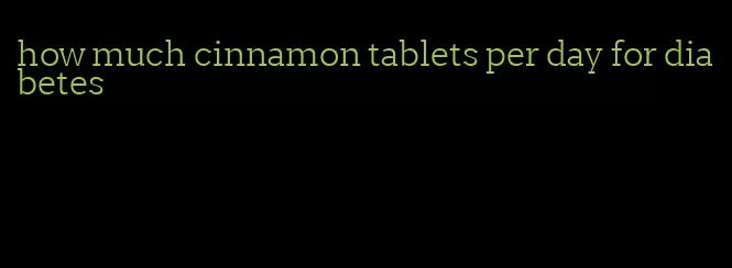 how much cinnamon tablets per day for diabetes