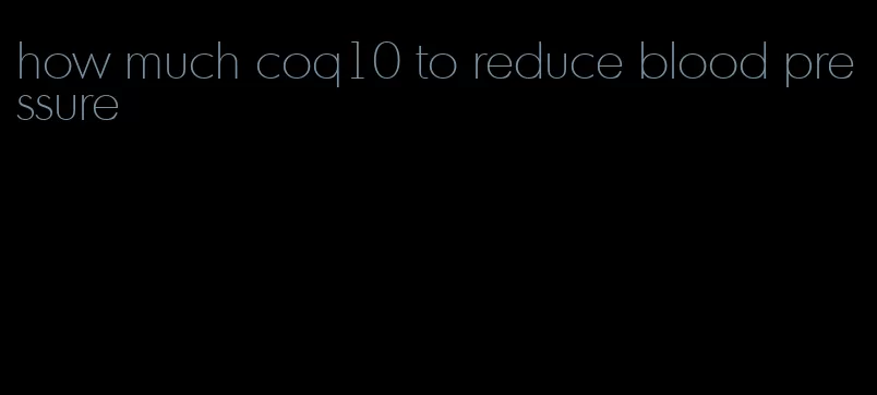 how much coq10 to reduce blood pressure