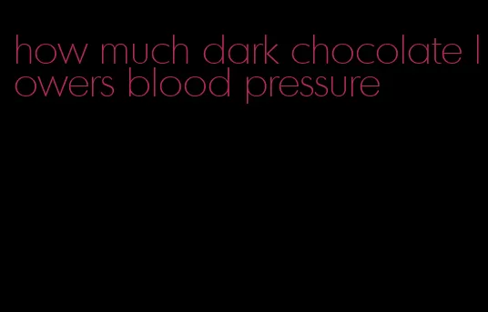 how much dark chocolate lowers blood pressure