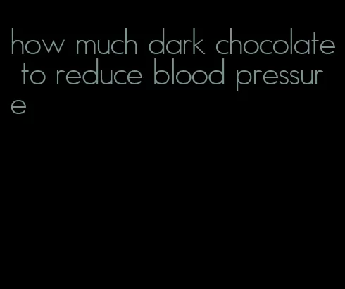 how much dark chocolate to reduce blood pressure