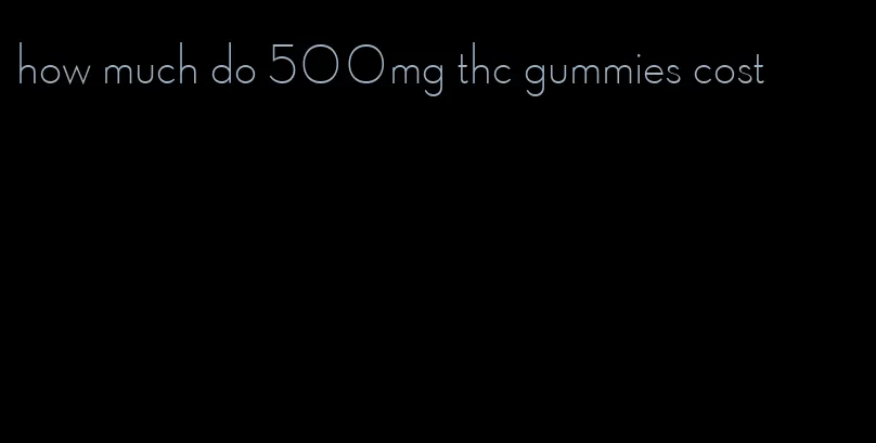 how much do 500mg thc gummies cost