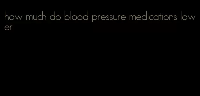 how much do blood pressure medications lower