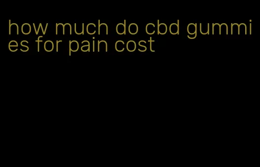 how much do cbd gummies for pain cost