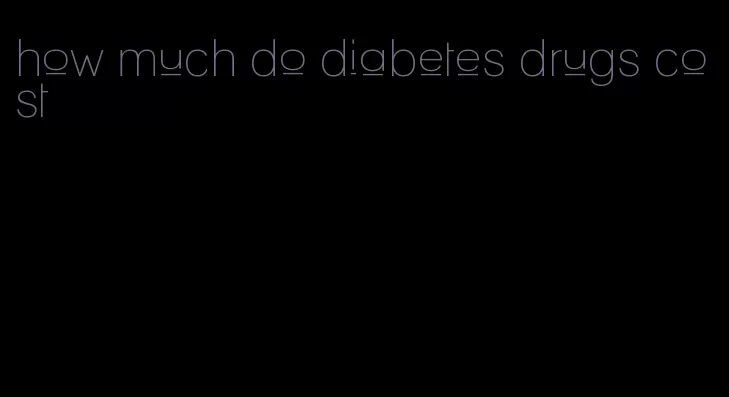 how much do diabetes drugs cost