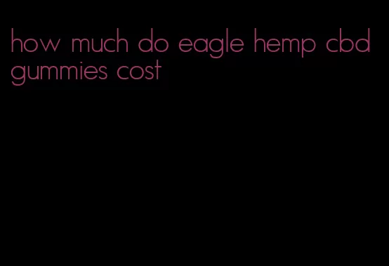 how much do eagle hemp cbd gummies cost