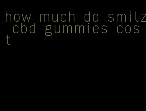 how much do smilz cbd gummies cost