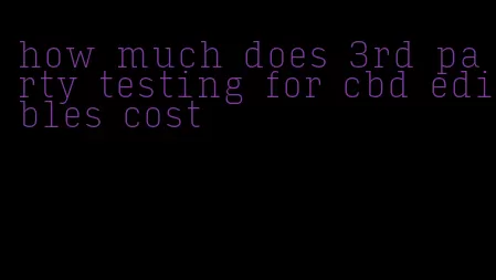 how much does 3rd party testing for cbd edibles cost