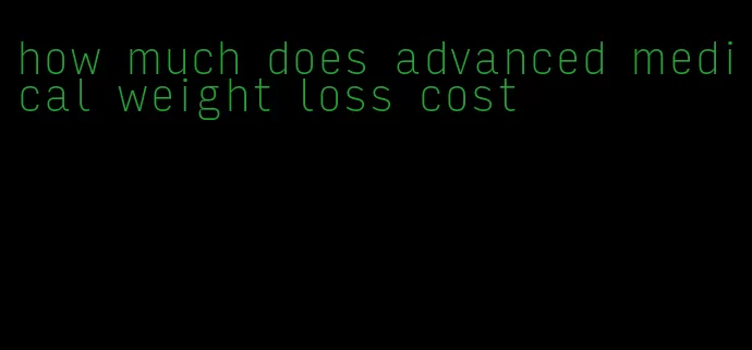 how much does advanced medical weight loss cost