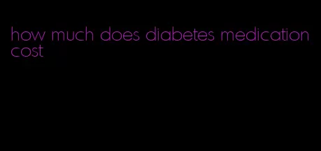 how much does diabetes medication cost