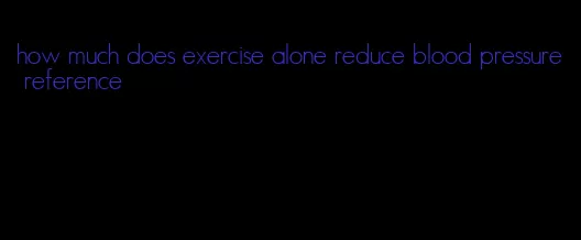 how much does exercise alone reduce blood pressure reference