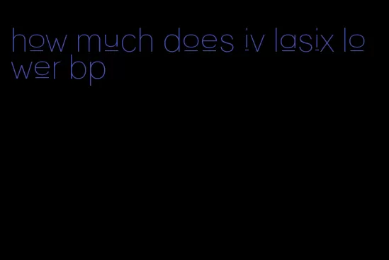 how much does iv lasix lower bp