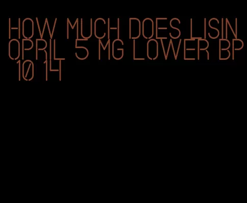 how much does lisinopril 5 mg lower bp 10 14