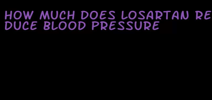 how much does losartan reduce blood pressure