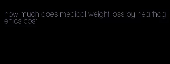 how much does medical weight loss by healthogenics cost