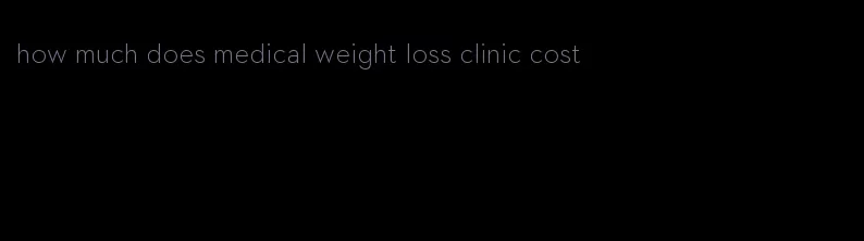 how much does medical weight loss clinic cost