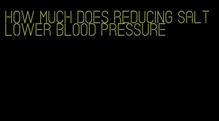 how much does reducing salt lower blood pressure