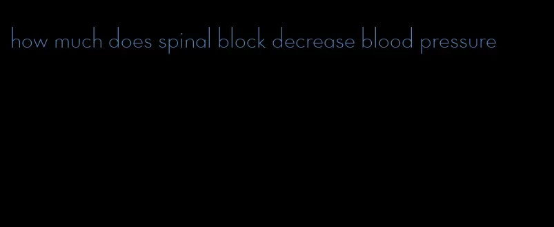 how much does spinal block decrease blood pressure