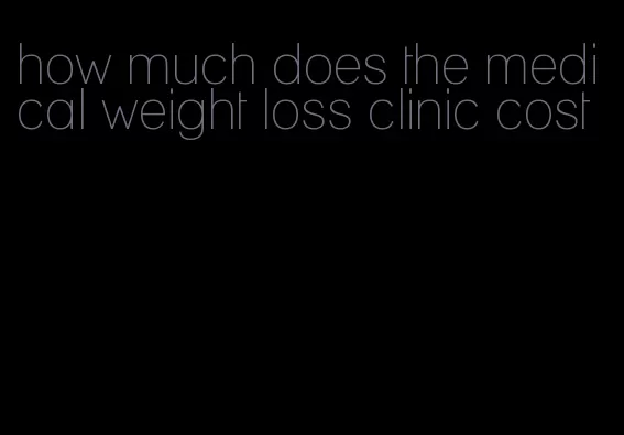 how much does the medical weight loss clinic cost