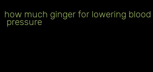 how much ginger for lowering blood pressure