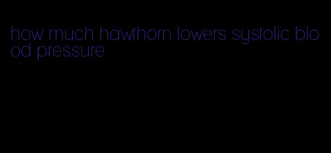 how much hawthorn lowers systolic blood pressure