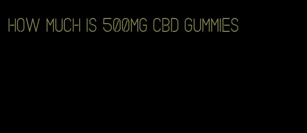 how much is 500mg cbd gummies