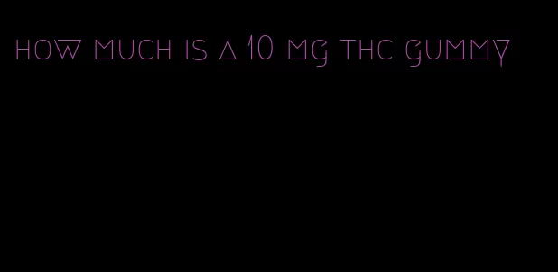 how much is a 10 mg thc gummy