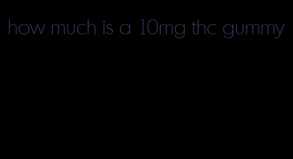 how much is a 10mg thc gummy