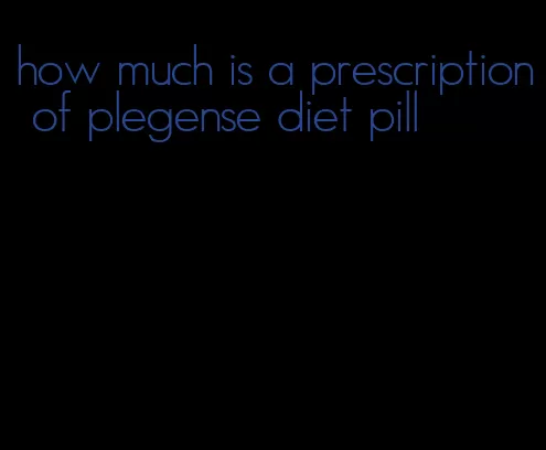 how much is a prescription of plegense diet pill