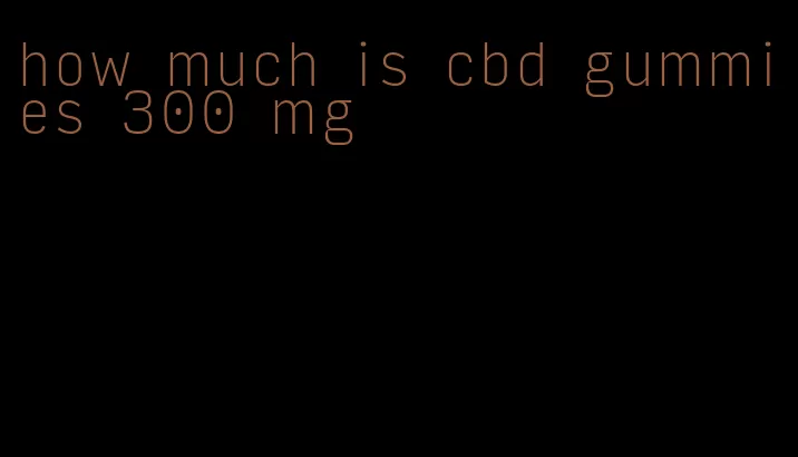 how much is cbd gummies 300 mg