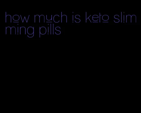 how much is keto slimming pills