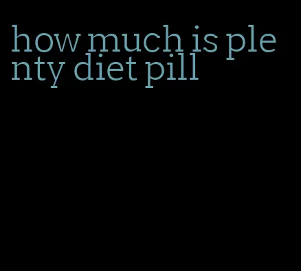 how much is plenty diet pill