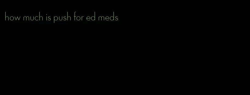 how much is push for ed meds