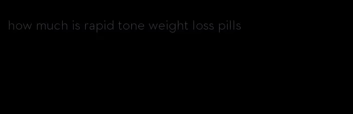 how much is rapid tone weight loss pills