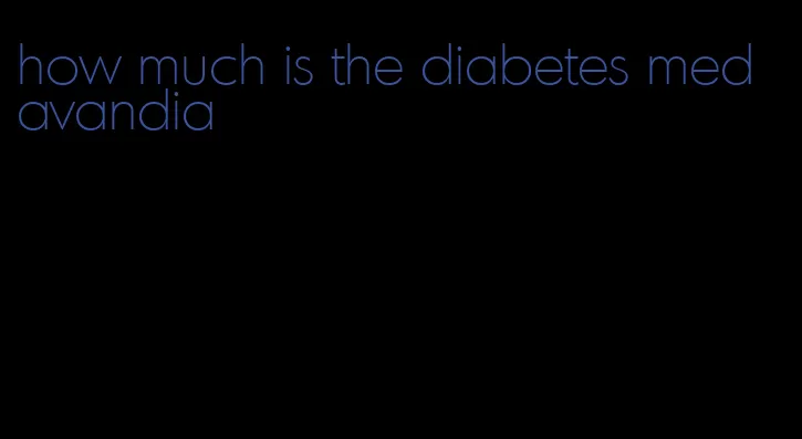 how much is the diabetes med avandia