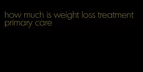 how much is weight loss treatment primary care