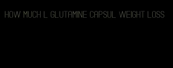 how much l glutamine capsul weight loss