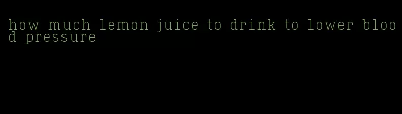 how much lemon juice to drink to lower blood pressure